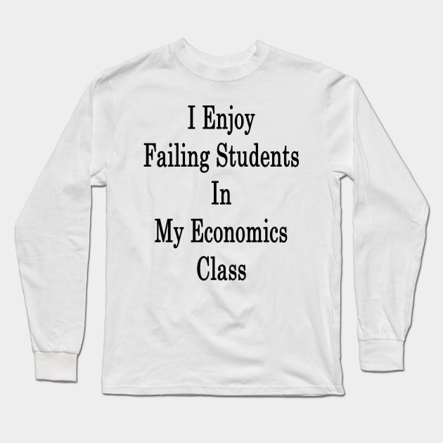 I Enjoy Failing Students In My Economics Class Long Sleeve T-Shirt by supernova23